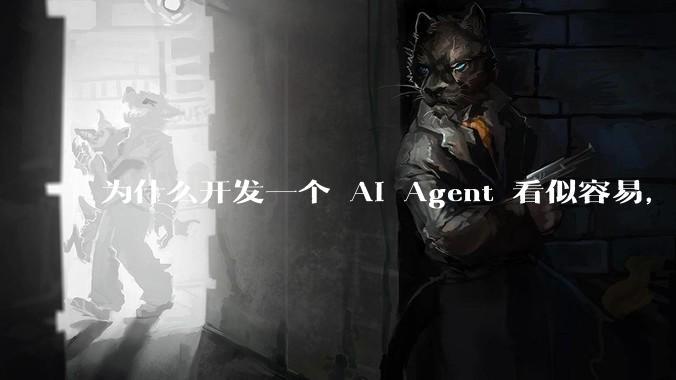 为什么开发一个 AI Agent 看似容易，但真正让它「好用」却如此困难？技术瓶颈主要在哪里？