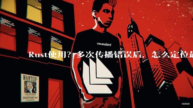 Rust使用？多次传播错误后，怎么定位最开始发生error的地方？