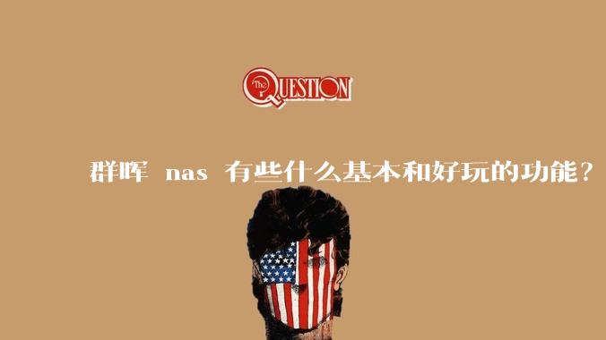 群晖 nas 有些什么基本和好玩的功能？