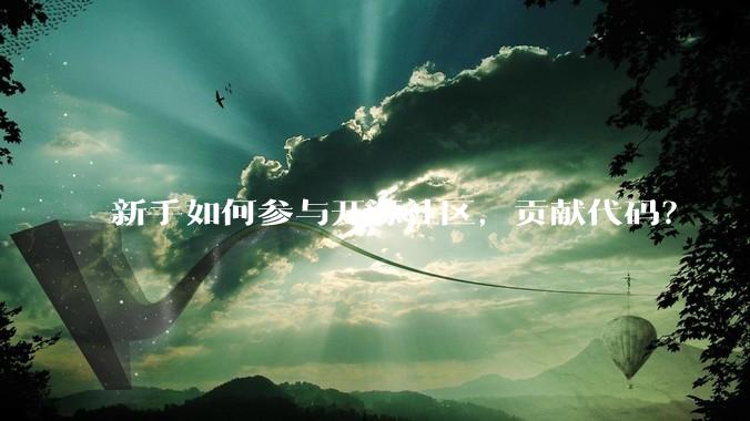 新手如何参与开源社区，贡献代码？