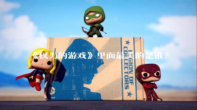 《权力的游戏》里面最美的是谁？