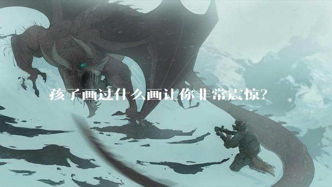 孩子画过什么画让你非常震惊？