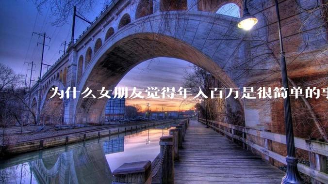 为什么女朋友觉得年入百万是很简单的事？