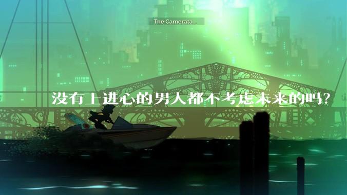 没有上进心的男人都不考虑未来的吗？