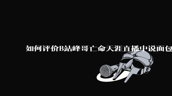 如何评价B站峰哥亡命天涯直播中说面包就是比馒头好吃，中国古代不吃面包是因为贫穷，没有足够的柴火？