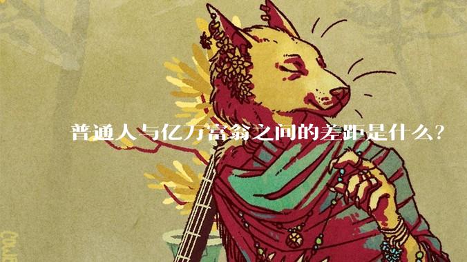 普通人与亿万富翁之间的差距是什么？