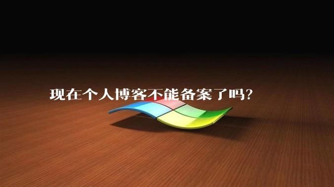 现在个人博客不能备案了吗？