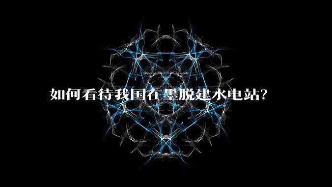 如何看待我国在墨脱建水电站？