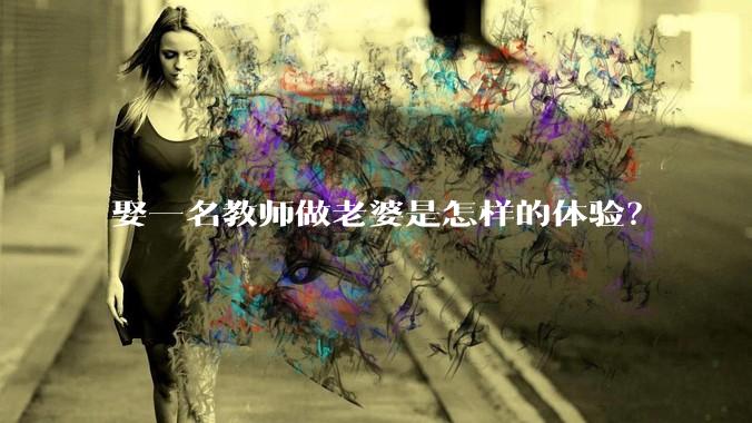 娶一名教师做老婆是怎样的体验？
