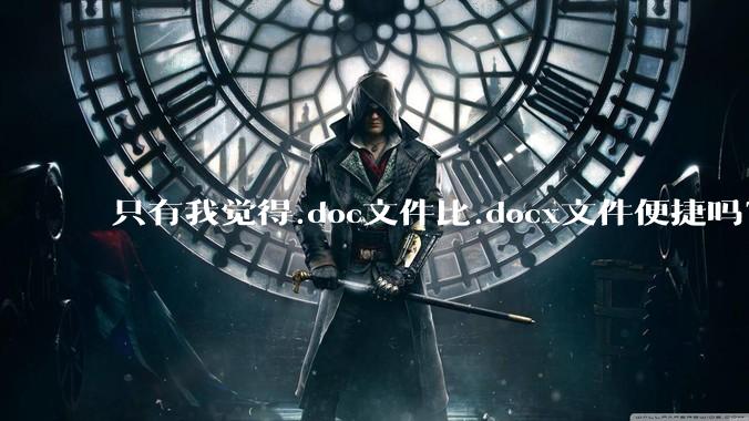 只有我觉得.doc文件比.docx文件便捷吗？