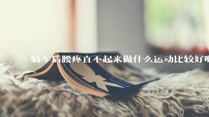 骑车后腰疼直不起来做什么运动比较好呢？