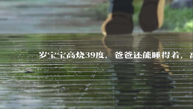 一岁宝宝高烧39度，爸爸还能睡得着，离吗？