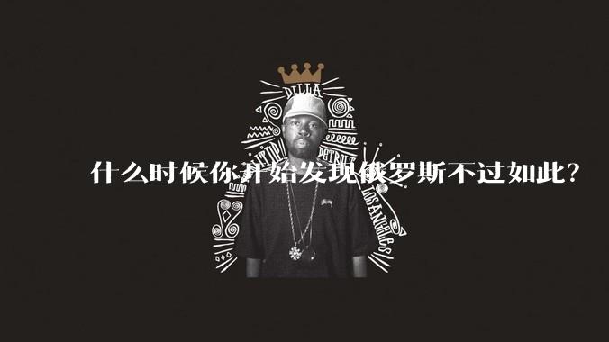 什么时候你开始发现俄罗斯不过如此？