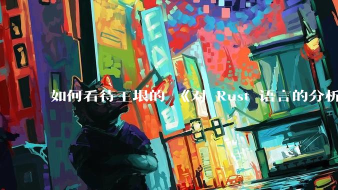 如何看待王垠的 《对 Rust 语言的分析》？