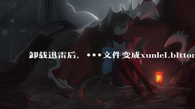 卸载迅雷后，***文件变成xunlei.bittorrent.6,怎么还原回去啊，心态炸了！?