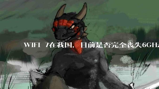 WiFi 7在我国，目前是否完全丧失6GHz下320MHz频宽的可能？