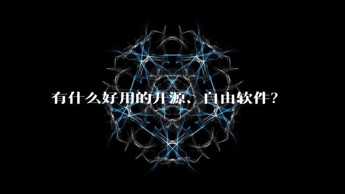 有什么好用的开源、自由软件？