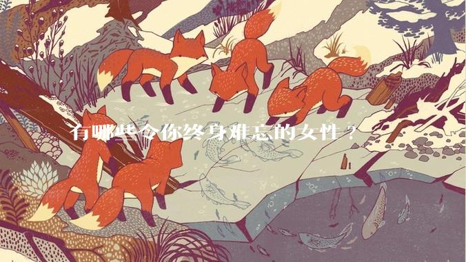 有哪些令你终身难忘的女性?