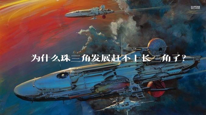 为什么珠三角发展赶不上长三角了？