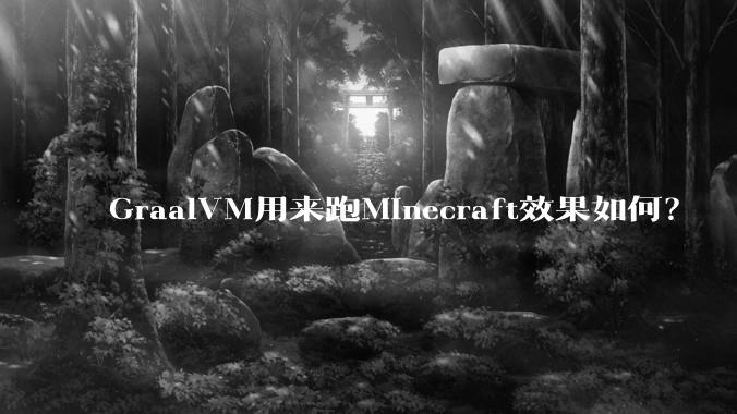 GraalVM用来跑Minecraft效果如何？