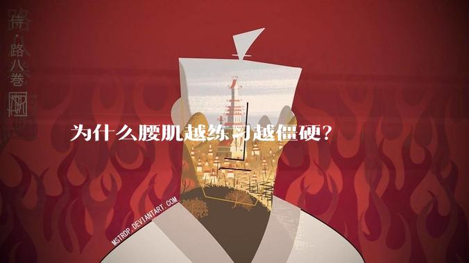 为什么腰肌越练习越僵硬？