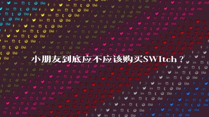 小朋友到底应不应该购买SWitch?