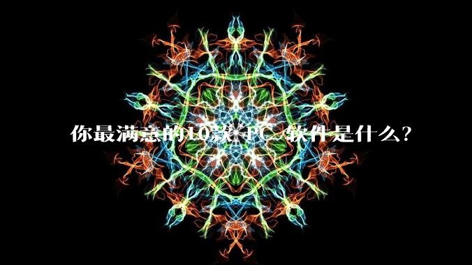 你最满意的10款 PC 软件是什么？