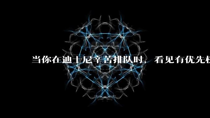 当你在迪士尼辛苦排队时，看见有优先权的人去游玩，你是什么感觉呢？