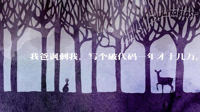 我爸讽刺我，写个破代码一年才十几万，他在工地带50个人，让我回去跟他干，写代码没出路，我该怎么选择？