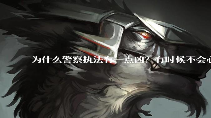 为什么警察执法有一点凶？有时候不会心平气和?