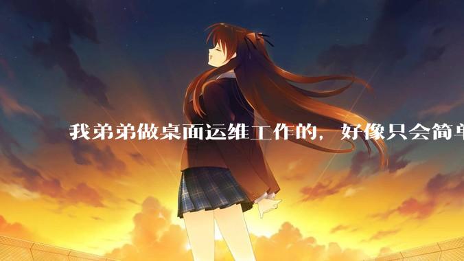 我弟弟做桌面运维工作的，好像只会简单的数据库增删改查备份恢复和打印机电脑的维护等一年多没工作了咋办？