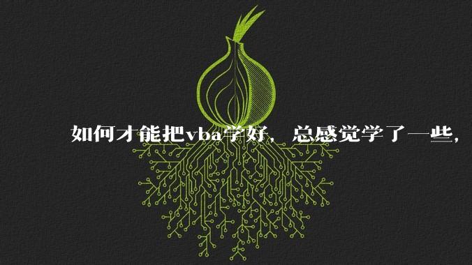 如何才能把vba学好，总感觉学了一些，隔一段时间不用又忘记又从头开始。?