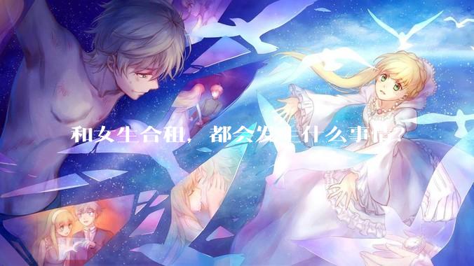 和女生合租，都会发生什么事情？