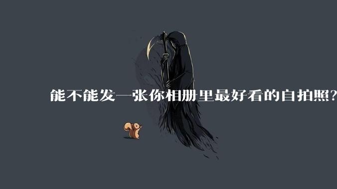 能不能发一张你相册里最好看的自拍照？