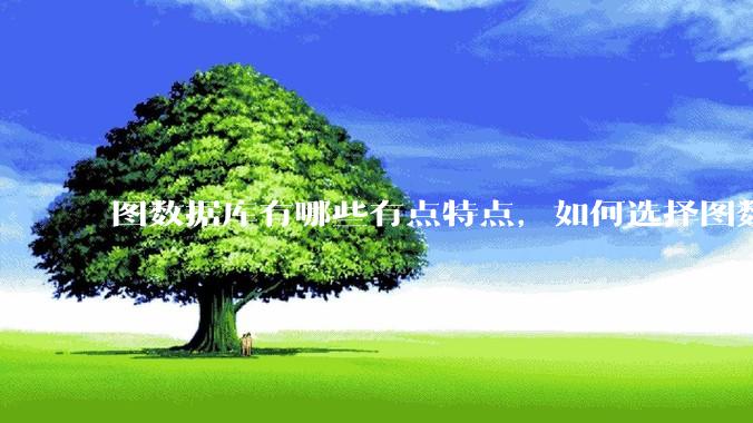 图数据库有哪些有点特点，如何选择图数据库？