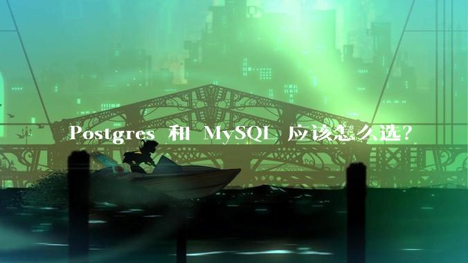 Postgres 和 MySQL 应该怎么选？