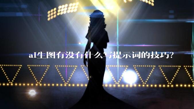 ai生图有没有什么写提示词的技巧？