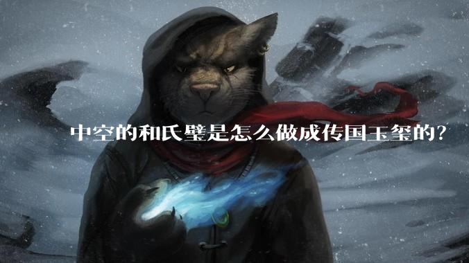 中空的和氏璧是怎么做成传国玉玺的？