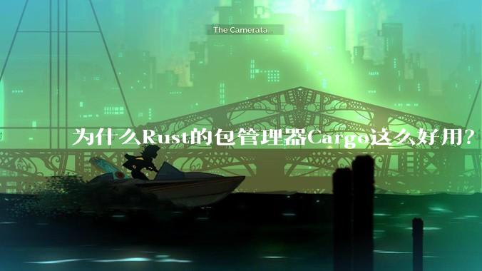 为什么Rust的包管理器Cargo这么好用？