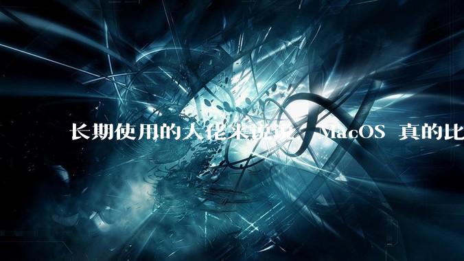 长期使用的大佬来说说，MacOS 真的比 Windows 稳定吗？