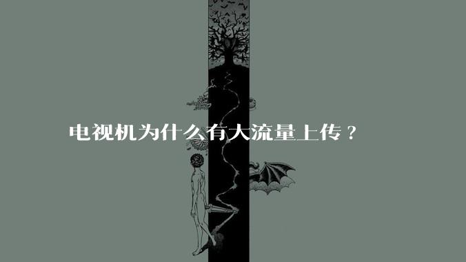 电视机为什么有大流量上传?