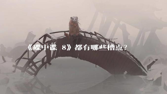《碟中谍 8》都有哪些槽点？