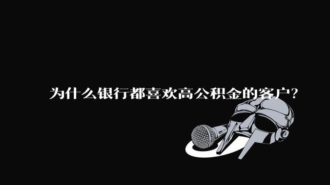 为什么银行都喜欢高公积金的客户？