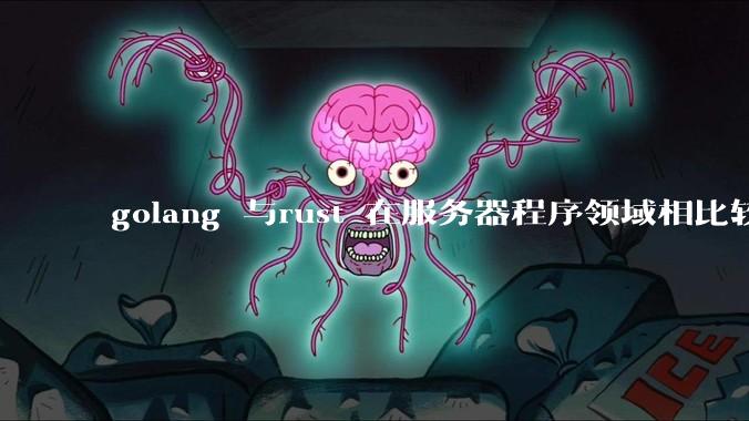 golang 与rust 在服务器程序领域相比较，各有什么优劣势？