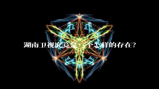 湖南卫视究竟是一个怎样的存在？