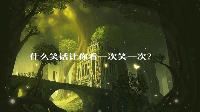 什么笑话让你看一次笑一次？