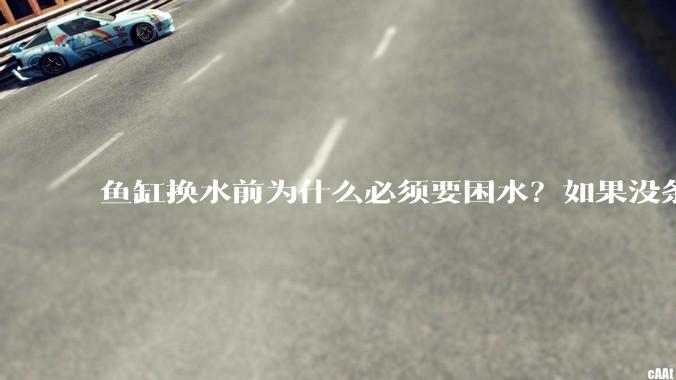 鱼缸换水前为什么必须要困水？如果没条件困水怎么办？