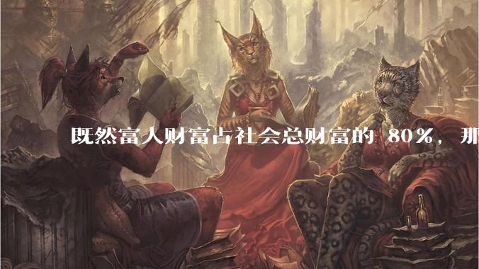 既然富人财富占社会总财富的 80%，那么鼓励富人消费不就可以了吗？
