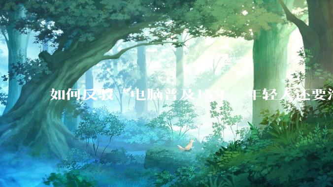 如何反驳“电脑普及15年，年轻人还要淘宝代装steam”?