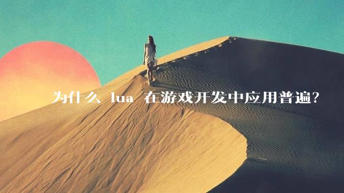 为什么 lua 在游戏开发中应用普遍？